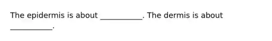 The epidermis is about ___________. The dermis is about ___________.