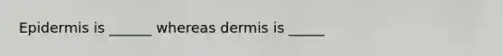 Epidermis is ______ whereas dermis is _____