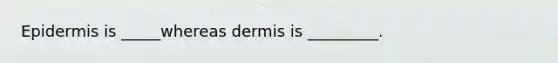 Epidermis is _____whereas dermis is _________.