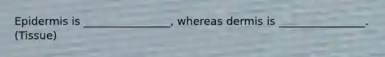 Epidermis is ________________, whereas dermis is ________________. (Tissue)