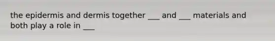 <a href='https://www.questionai.com/knowledge/kBFgQMpq6s-the-epidermis' class='anchor-knowledge'>the epidermis</a> and dermis together ___ and ___ materials and both play a role in ___