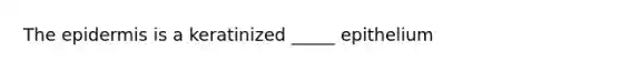 <a href='https://www.questionai.com/knowledge/kBFgQMpq6s-the-epidermis' class='anchor-knowledge'>the epidermis</a> is a keratinized _____ epithelium