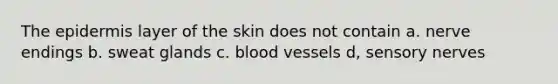 <a href='https://www.questionai.com/knowledge/kBFgQMpq6s-the-epidermis' class='anchor-knowledge'>the epidermis</a> layer of the skin does not contain a. nerve endings b. sweat glands c. <a href='https://www.questionai.com/knowledge/kZJ3mNKN7P-blood-vessels' class='anchor-knowledge'>blood vessels</a> d, sensory nerves