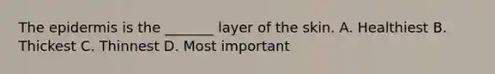 The epidermis is the _______ layer of the skin. A. Healthiest B. Thickest C. Thinnest D. Most important