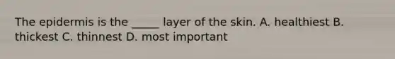 <a href='https://www.questionai.com/knowledge/kBFgQMpq6s-the-epidermis' class='anchor-knowledge'>the epidermis</a> is the _____ layer of the skin. A. healthiest B. thickest C. thinnest D. most important