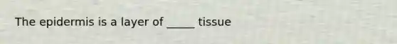 <a href='https://www.questionai.com/knowledge/kBFgQMpq6s-the-epidermis' class='anchor-knowledge'>the epidermis</a> is a layer of _____ tissue