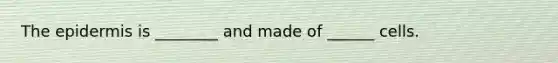 The epidermis is ________ and made of ______ cells.