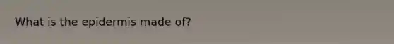 What is <a href='https://www.questionai.com/knowledge/kBFgQMpq6s-the-epidermis' class='anchor-knowledge'>the epidermis</a> made of?