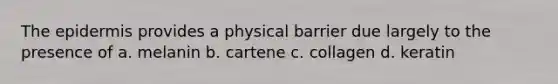 <a href='https://www.questionai.com/knowledge/kBFgQMpq6s-the-epidermis' class='anchor-knowledge'>the epidermis</a> provides a physical barrier due largely to the presence of a. melanin b. cartene c. collagen d. keratin