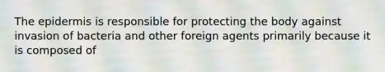 <a href='https://www.questionai.com/knowledge/kBFgQMpq6s-the-epidermis' class='anchor-knowledge'>the epidermis</a> is responsible for protecting the body against invasion of bacteria and other foreign agents primarily because it is composed of