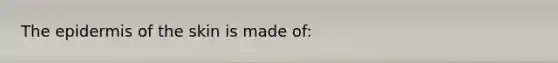 <a href='https://www.questionai.com/knowledge/kBFgQMpq6s-the-epidermis' class='anchor-knowledge'>the epidermis</a> of the skin is made of: