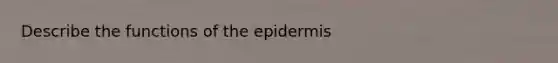 Describe the functions of <a href='https://www.questionai.com/knowledge/kBFgQMpq6s-the-epidermis' class='anchor-knowledge'>the epidermis</a>