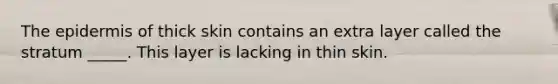 <a href='https://www.questionai.com/knowledge/kBFgQMpq6s-the-epidermis' class='anchor-knowledge'>the epidermis</a> of thick skin contains an extra layer called the stratum _____. This layer is lacking in thin skin.