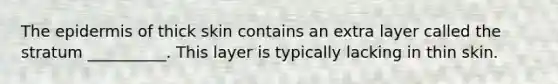 The epidermis of thick skin contains an extra layer called the stratum __________. This layer is typically lacking in thin skin.