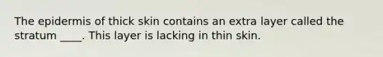 <a href='https://www.questionai.com/knowledge/kBFgQMpq6s-the-epidermis' class='anchor-knowledge'>the epidermis</a> of thick skin contains an extra layer called the stratum ____. This layer is lacking in thin skin.