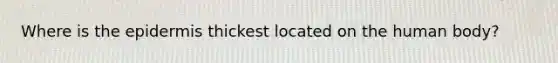 Where is the epidermis thickest located on the human body?