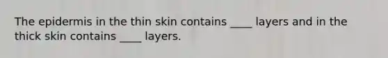 The epidermis in the thin skin contains ____ layers and in the thick skin contains ____ layers.