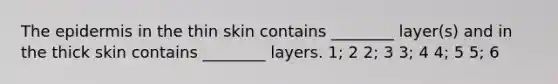 <a href='https://www.questionai.com/knowledge/kBFgQMpq6s-the-epidermis' class='anchor-knowledge'>the epidermis</a> in the thin skin contains ________ layer(s) and in the thick skin contains ________ layers. 1; 2 2; 3 3; 4 4; 5 5; 6