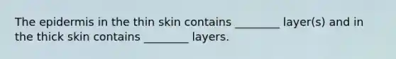 The epidermis in the thin skin contains ________ layer(s) and in the thick skin contains ________ layers.