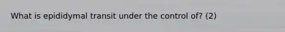 What is epididymal transit under the control of? (2)