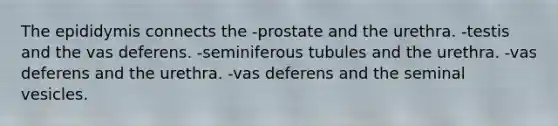 The epididymis connects the -prostate and the urethra. -testis and the vas deferens. -seminiferous tubules and the urethra. -vas deferens and the urethra. -vas deferens and the seminal vesicles.