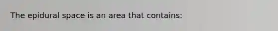 The epidural space is an area that contains: