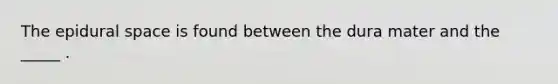 The epidural space is found between the dura mater and the _____ .