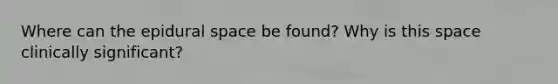 Where can the epidural space be found? Why is this space clinically significant?