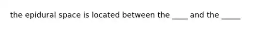 the epidural space is located between the ____ and the _____