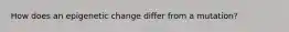 How does an epigenetic change differ from a mutation?