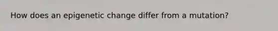 How does an epigenetic change differ from a mutation?