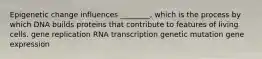 Epigenetic change influences ________, which is the process by which DNA builds proteins that contribute to features of living cells. gene replication RNA transcription genetic mutation gene expression