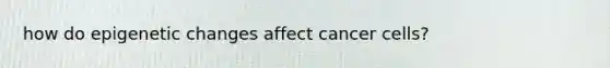 how do epigenetic changes affect cancer cells?