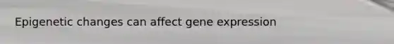 Epigenetic changes can affect gene expression