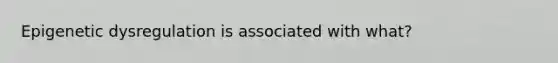 Epigenetic dysregulation is associated with what?