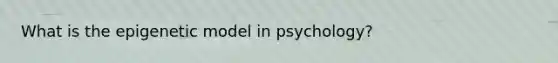 What is the epigenetic model in psychology?