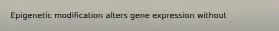 Epigenetic modification alters gene expression without