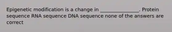 Epigenetic modification is a change in ________________. Protein sequence RNA sequence DNA sequence none of the answers are correct