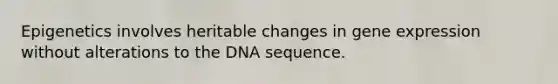 Epigenetics involves heritable changes in gene expression without alterations to the DNA sequence.