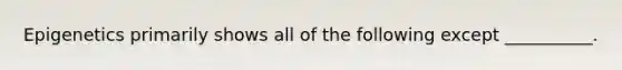 Epigenetics primarily shows all of the following except __________.