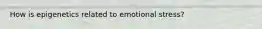 How is epigenetics related to emotional stress?