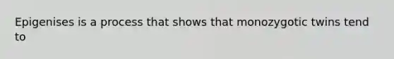 Epigenises is a process that shows that monozygotic twins tend to