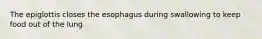 The epiglottis closes the esophagus during swallowing to keep food out of the lung.