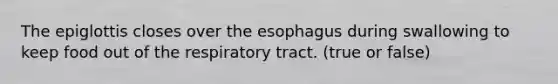 The epiglottis closes over <a href='https://www.questionai.com/knowledge/kSjVhaa9qF-the-esophagus' class='anchor-knowledge'>the esophagus</a> during swallowing to keep food out of the respiratory tract. (true or false)