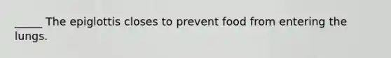 _____ The epiglottis closes to prevent food from entering the lungs.