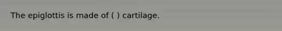 The epiglottis is made of ( ) cartilage.