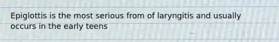 Epiglottis is the most serious from of laryngitis and usually occurs in the early teens