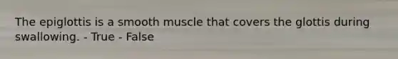 The epiglottis is a smooth muscle that covers the glottis during swallowing. - True - False