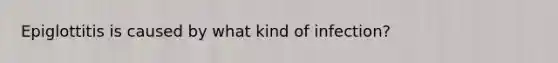Epiglottitis is caused by what kind of infection?