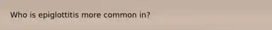 Who is epiglottitis more common in?